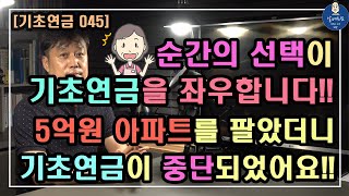 [기초연금 045] 순간의 선택이 기초연금을 좌우합니다!! / 5억원 아파트를 팔았더니 기초연금이 중단되었어요!! / 기초연금 계산방법, 기초연금 수급대상, 기초연금 선정기준