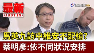 馬英九訪中維安不配槍？蔡明彥：依不同狀況安排【最新快訊】