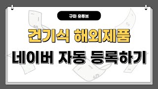 건기식 해외제품을 네이버에 자동 등록해보자 자면서도 제품이 올라가게 하는 방법