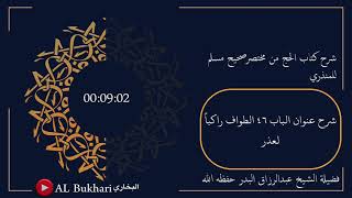 ٦٧- شرح عنوان الباب ٤٦ ( الطواف راكباً لعذر ) فضيلة الشيخ عبدالرزاق البدر حفظه الله