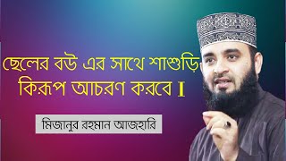 ছেলের বউ এর সাথে শাশুড়ি কিরূপ আচরণ করবে I মিজানুর রহমান আজহারি I