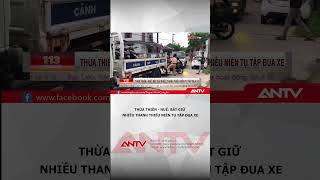 Bắt giữ 22 thanh thiếu niên tụ tập đua xe tại Thừa Thiên - Huế | ANTV #shorts