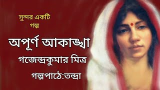 অপূর্ণ আকাঙ্খা। Apurna Akanksha। Gajendrakumar Mitra ।Bengali Audio Story @banglasheragolpo