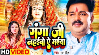 Video - गंगा जी नहईबो ऐ मईया - Pawan Singh का देवी गीत - Ganga Ji Nahaibo A Maiya - Bhojpuri Bhajan