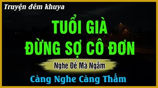 Nghe Để Mà Ngẫm - TUỔI GIÀ ĐỪNG SỢ CÔ ĐƠN | Đọc Truyện Đêm Khuya Hay Nhất