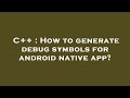 C++ : How to generate debug symbols for android native app?