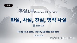 2024.12.15. 주일 1부 「현실, 사실, 진실, 영적 사실」 (골 2:16-19)