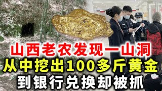 山西老农发现一山洞，从中挖出100多斤黄金，到银行兑换却被抓