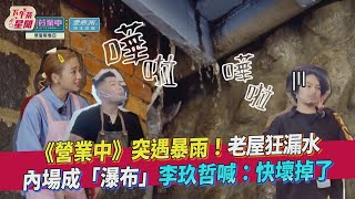 《來吧！營業中》突遇暴雨！老屋狂漏水　內場成「瀑布」李玖哲喊：快壞掉了