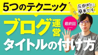 最終回　ブログで「読まれるタイトル」の付け方を解説【簡単ですよ】