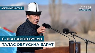 С. ЖАПАРОВ БҮГҮН ТАЛАС ОБЛУСУНА БАРАТ