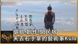 環島.創作.開民宿 失去右手掌的藝術家Kulo｜方念華｜FOCUS全球新聞 20220715