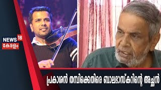 Balabhaskar Death : CC TV ദൃശ്യ‌ങ്ങള്‍ പ്രകാശന്‍ തമ്പി ശേഖരിച്ചെന്ന് ബാലഭാസ്കറിന്റെ അച്ഛന്‍