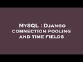 MySQL : Django connection pooling and time fields