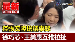 控張宏陸搶議事錄 徐巧芯、王美惠互推拉扯【最新快訊】