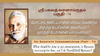 ஸ்ரீ பகவத் வசனாம்ருதம்(part-74); மோட்சம் அடைய என்ன செய்ய வேண்டும் அதற்கு உபாசனை அவசியமா?