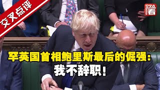 【交叉点评】英国首相鲍里斯最后的倔强：我不辞职！