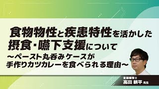 食物物性と疾患特性を活かした摂食・嚥下支援について～ペースト丸呑みケースが手作りカツカレーを食べられる理由～(高田 耕平 先生)