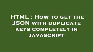 HTML : How to get the JSON with duplicate keys completely in javascript