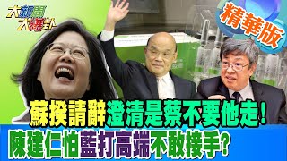 【大新聞大爆卦】蘇揆請辭澄清是蔡不要他走!陳建仁怕藍打高端不敢接手? @大新聞大爆卦HotNewsTalk 精華版1