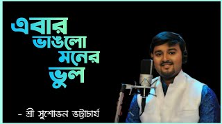 এবার ভাঙলো মনের ভুল - Ebar Bhanglo Moner Bhul | Sri Sushobhan Bhattacharjee | Online Satsang 2021 |