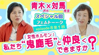 ep8-1… ⻘⽊さん×対⾺先⽣ 〜私たち“⻤⿅⽑”（⼥性ホルモン）と仲良くできますか？ 〜