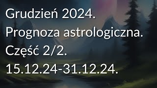 Grudzień 2024. Prognoza astrologiczna. Część 2/2  (15.12.24-31.12.24).