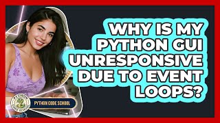 Why Is My Python GUI Unresponsive Due To Event Loops? - Python Code School