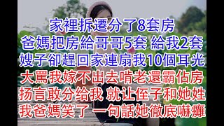 家裡拆遷分了8套房,爸媽把房給哥哥5套 給我2套,嫂子卻趕回家連扇我10個耳光,大罵我嫁不出去啃老還霸佔房,扬言敢分给我 就让侄子和她姓,我爸媽笑了 一句話她徹底嚇癱