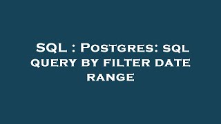 SQL : Postgres: sql query by filter date range