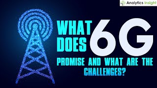 What does 6G Promise and What are the Challenges?