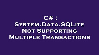 C# : System.Data.SQLite Not Supporting Multiple Transactions