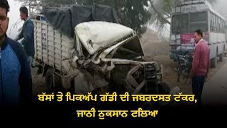 ਬੱਸਾਂ ਤੇ Pickup Gaddi ਦੀ ਜਬਰਦਸਤ ਟੱਕਰ, ਜਾਨੀ ਨੁਕਸਾਨ ਟਲਿਆ