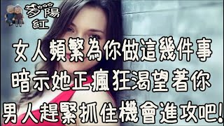 女人頻繁為你做這幾件事，暗示她正瘋狂渴望著你，男人趕緊抓住機會進攻吧！ 【夕陽紅】