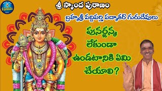 పునర్జన్మ లేకుండా ఉండటానికి ఏమి చేయాలి? - Sri Skandha Puranam by Brahmasri Vaddiparti Padmakar garu