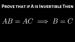 Prove that if A is an Invertible Matrix then AB = AC Implies B = C