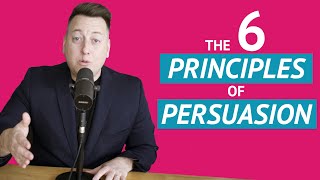 The 6 Principles of Persuasion and Influence