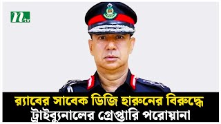 র‌্যাবের সাবেক ডিজি হারুনের বিরুদ্ধে ট্রাইব্যুনালের গ্রেপ্তারি পরোয়ানা | NTV News