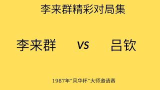 李来群精彩对局集 |  1987年“风华杯”大师邀请赛 | 李来群vs吕钦