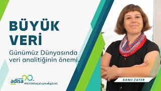 Büyük Veri ve Analitiğinin Günümüz Dünyasında Önemi - Banu Zafer