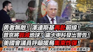 勇者无敌！泽连斯基再赴前线！支持反攻！美国加速交付坦克导弹！美国会议员呼吁援乌集束炸弹！大反攻乌军或将直取克里米亚！普京将毁灭地球？卢卡申科发出警告！