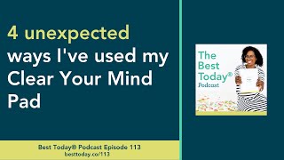 Best Today® Podcast Ep. 113: 4 unexpected ways I've used my Clear Your Mind Pad