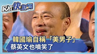 韓國瑜自稱「美男子」 蔡英文也噴笑了－民視新聞