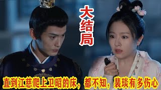 【Eng Sub】《流水迢迢》大结局：直到江慈爬上卫昭的床，都不知，裴琰有多伤心。#任嘉伦 #李兰迪 #徐正溪 #高寒 #张雅钦# 赵华为# 朱元冰#