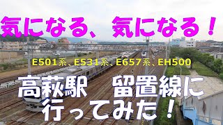 【気になる電留線！】高萩駅 留置線に行ってみた！　次々と出庫する電車たち。キャストは、E501系、E531系、E657系、EH500です。