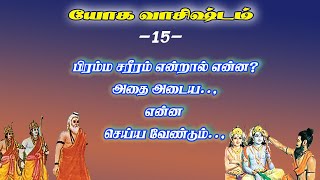 யோகவாசிஷ்டம்.15-பிரம்ம சரீரம் அடைவது எப்படி அதன் பலன் என்ன?