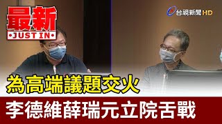 為高端議題交火  李德維薛瑞元立院舌戰【最新快訊】