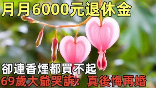 月月6000元退休金，卻連香煙都買不起，69歲大爺哭訴：真後悔再婚