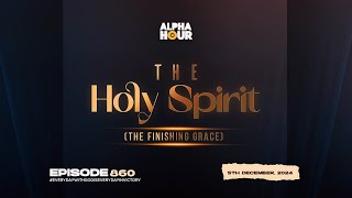 ALPHA HOUR EPISODE 860 || THE HOLY SPIRIT  (THE FINISHING GRACE) || 5TH DECEMBER,2024