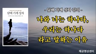 '나와 너는 하나다, 우리는 하나다' 라고 말하는 이유 - 담배가게성자 34회 (무해해공, 해공명상센터, 깨달음, 마하라지)